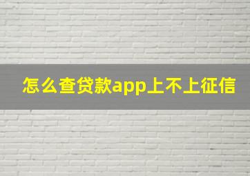 怎么查贷款app上不上征信