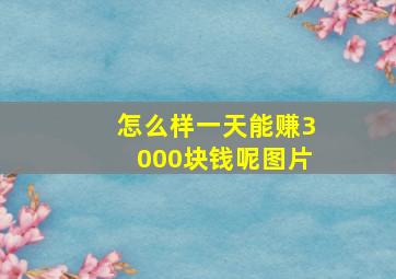 怎么样一天能赚3000块钱呢图片