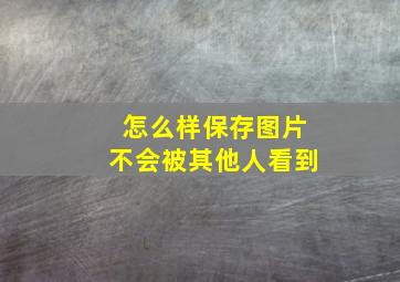 怎么样保存图片不会被其他人看到