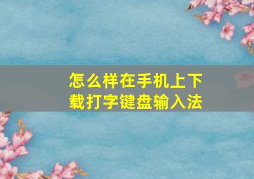 怎么样在手机上下载打字键盘输入法