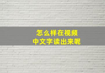 怎么样在视频中文字读出来呢