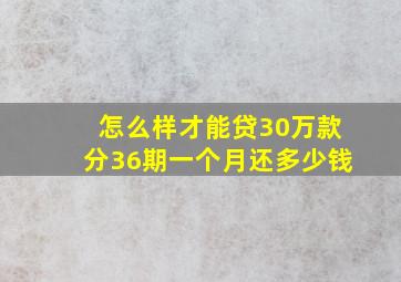 怎么样才能贷30万款分36期一个月还多少钱