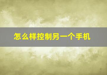 怎么样控制另一个手机