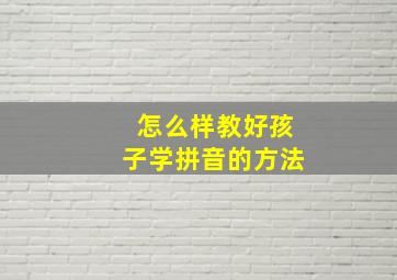 怎么样教好孩子学拼音的方法