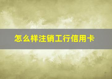 怎么样注销工行信用卡