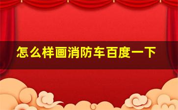 怎么样画消防车百度一下