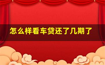 怎么样看车贷还了几期了