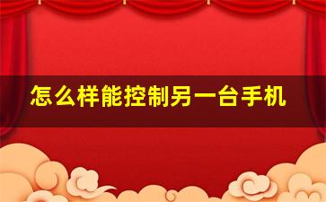 怎么样能控制另一台手机