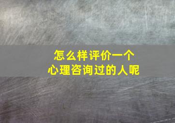 怎么样评价一个心理咨询过的人呢