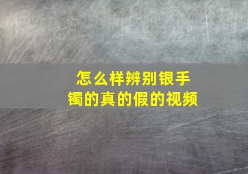 怎么样辨别银手镯的真的假的视频