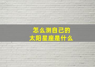 怎么测自己的太阳星座是什么