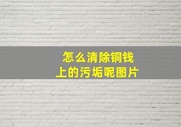 怎么清除铜钱上的污垢呢图片