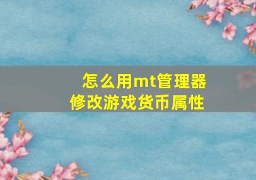 怎么用mt管理器修改游戏货币属性