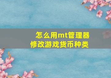 怎么用mt管理器修改游戏货币种类