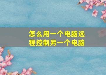 怎么用一个电脑远程控制另一个电脑