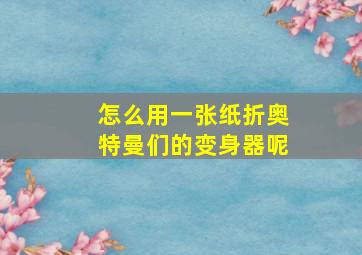 怎么用一张纸折奥特曼们的变身器呢