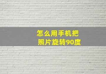 怎么用手机把照片旋转90度