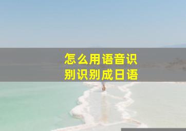 怎么用语音识别识别成日语