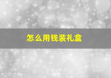 怎么用钱装礼盒