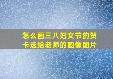 怎么画三八妇女节的贺卡送给老师的画像图片