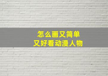 怎么画又简单又好看动漫人物