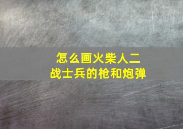 怎么画火柴人二战士兵的枪和炮弹