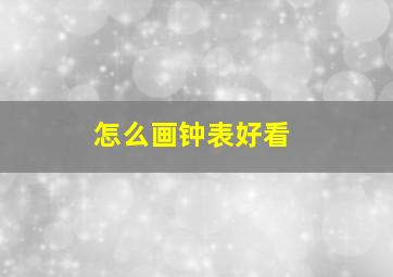 怎么画钟表好看