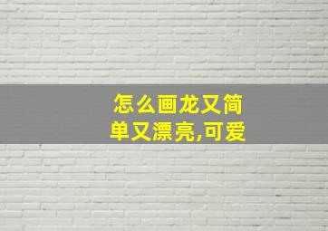 怎么画龙又简单又漂亮,可爱