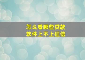 怎么看哪些贷款软件上不上征信