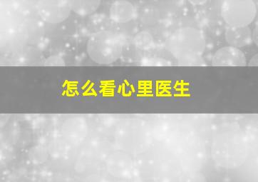 怎么看心里医生