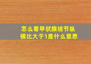 怎么看甲状腺结节纵横比大于1是什么意思