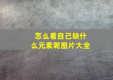 怎么看自己缺什么元素呢图片大全