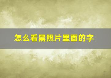 怎么看黑照片里面的字