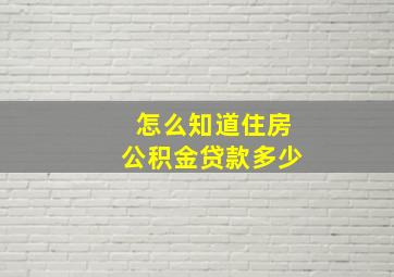 怎么知道住房公积金贷款多少