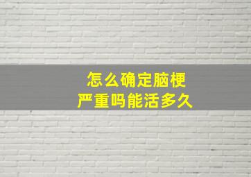 怎么确定脑梗严重吗能活多久