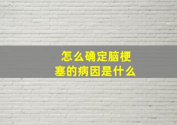 怎么确定脑梗塞的病因是什么