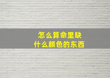 怎么算命里缺什么颜色的东西