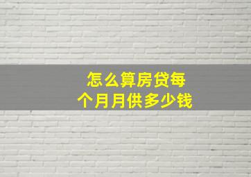 怎么算房贷每个月月供多少钱