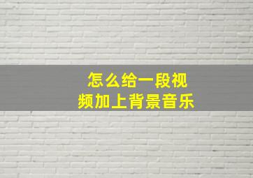 怎么给一段视频加上背景音乐