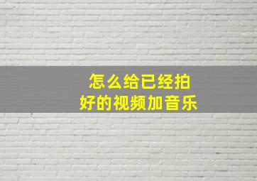 怎么给已经拍好的视频加音乐