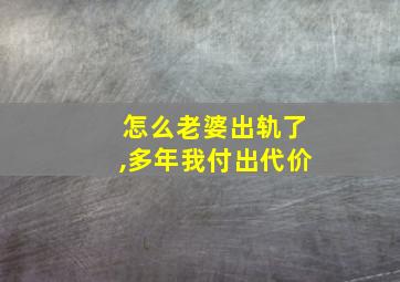 怎么老婆出轨了,多年我付出代价