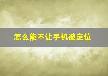 怎么能不让手机被定位