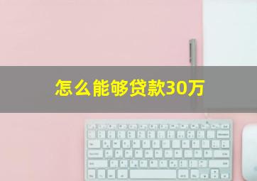 怎么能够贷款30万