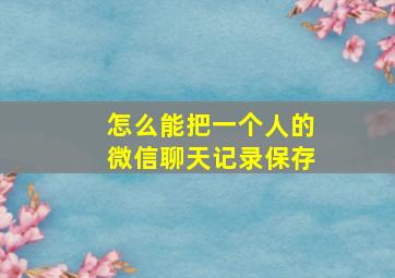 怎么能把一个人的微信聊天记录保存