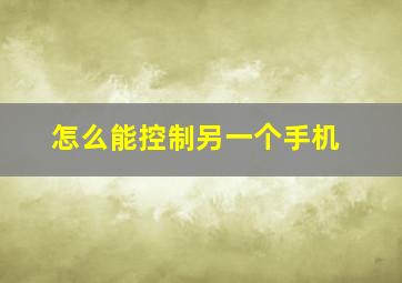 怎么能控制另一个手机