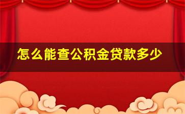 怎么能查公积金贷款多少