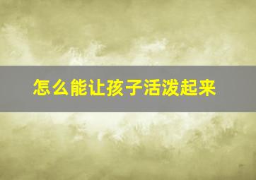 怎么能让孩子活泼起来