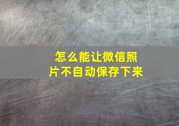 怎么能让微信照片不自动保存下来