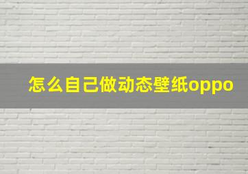 怎么自己做动态壁纸oppo