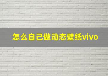 怎么自己做动态壁纸vivo